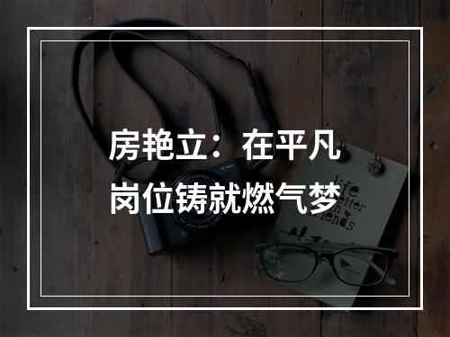 房艳立：在平凡岗位铸就燃气梦
