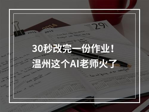 30秒改完一份作业！温州这个AI老师火了