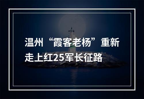 温州“霞客老杨”重新走上红25军长征路