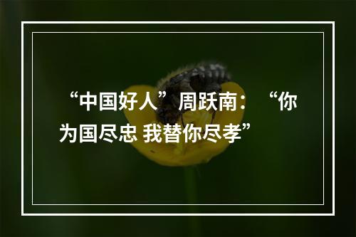 “中国好人”周跃南：“你为国尽忠 我替你尽孝”