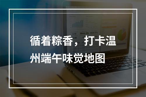 循着粽香，打卡温州端午味觉地图
