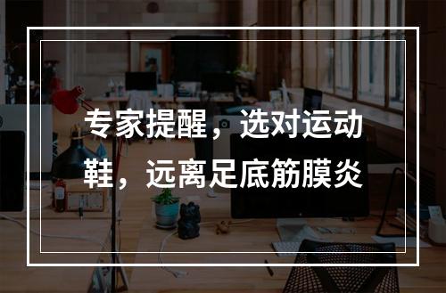 专家提醒，选对运动鞋，远离足底筋膜炎