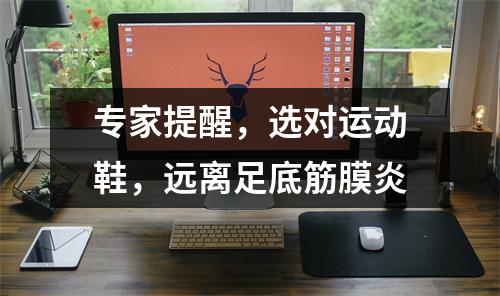 专家提醒，选对运动鞋，远离足底筋膜炎