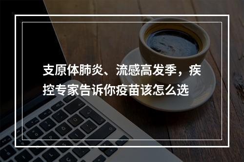 支原体肺炎、流感高发季，疾控专家告诉你疫苗该怎么选