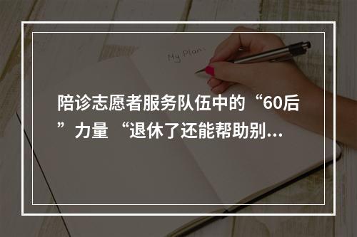 陪诊志愿者服务队伍中的“60后”力量 “退休了还能帮助别人，挺开心”