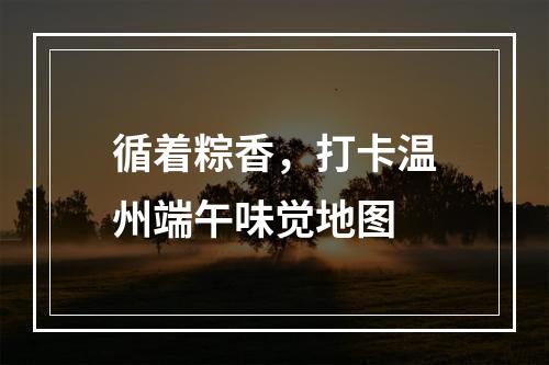 循着粽香，打卡温州端午味觉地图