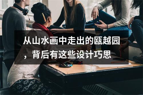 从山水画中走出的瓯越园，背后有这些设计巧思