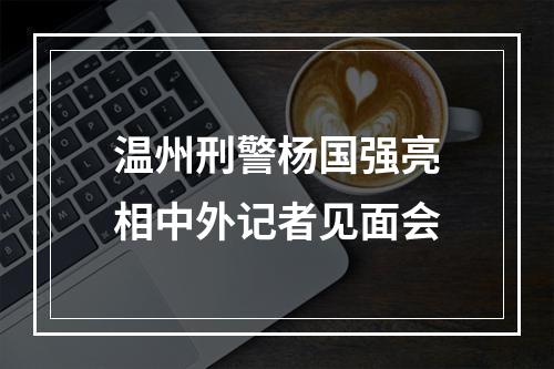 温州刑警杨国强亮相中外记者见面会