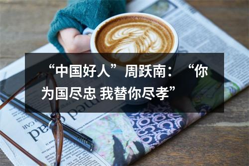 “中国好人”周跃南：“你为国尽忠 我替你尽孝”