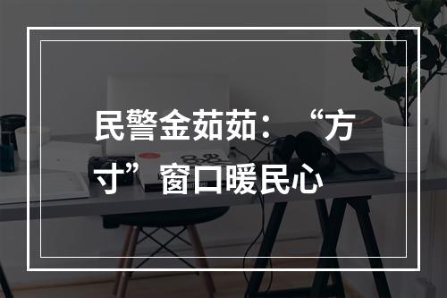 民警金茹茹：“方寸”窗口暖民心