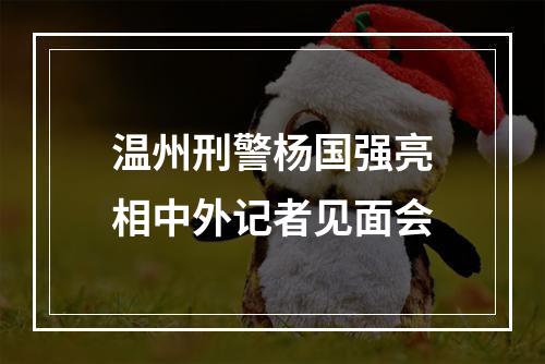 温州刑警杨国强亮相中外记者见面会