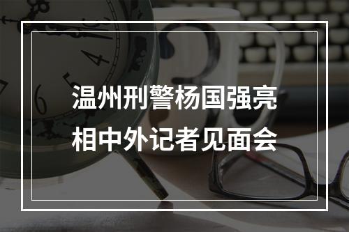 温州刑警杨国强亮相中外记者见面会