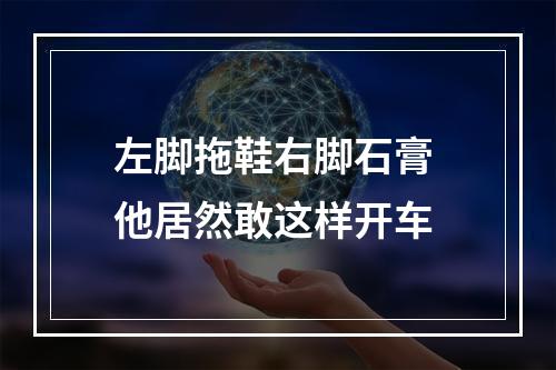 左脚拖鞋右脚石膏 他居然敢这样开车