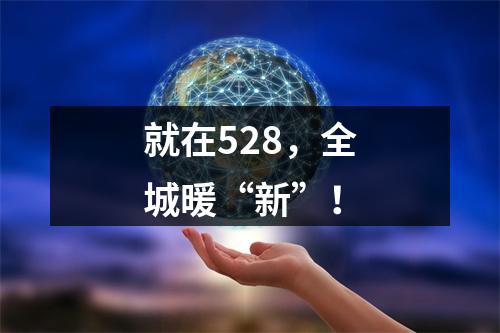 就在528，全城暖“新”！