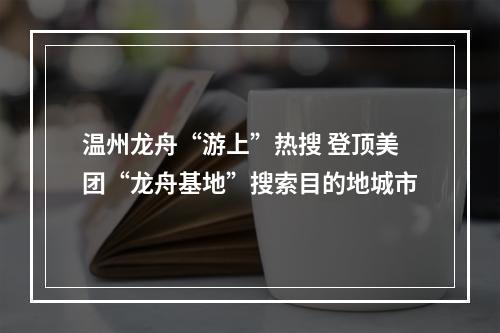 温州龙舟“游上”热搜 登顶美团“龙舟基地”搜索目的地城市