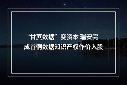 “甘蔗数据”变资本 瑞安完成首例数据知识产权作价入股