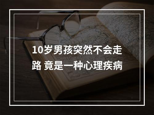 10岁男孩突然不会走路 竟是一种心理疾病