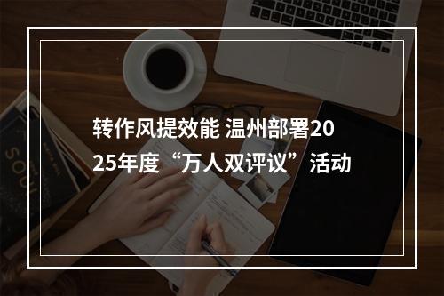 转作风提效能 温州部署2025年度“万人双评议”活动