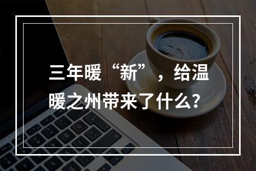 三年暖“新”，给温暖之州带来了什么？