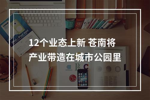 12个业态上新 苍南将产业带造在城市公园里