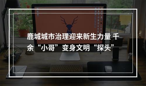 鹿城城市治理迎来新生力量 千余“小哥”变身文明“探头”