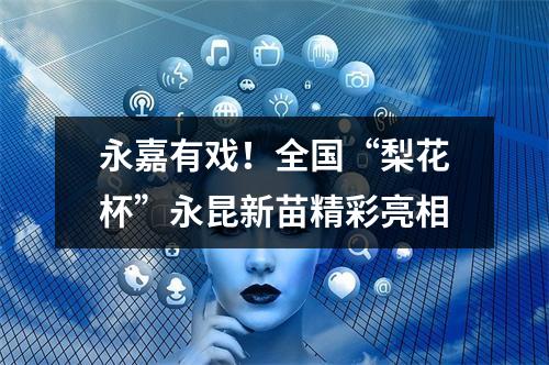 永嘉有戏！全国“梨花杯”永昆新苗精彩亮相