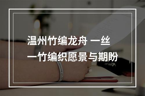 温州竹编龙舟 一丝一竹编织愿景与期盼