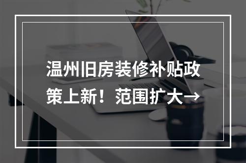 温州旧房装修补贴政策上新！范围扩大→