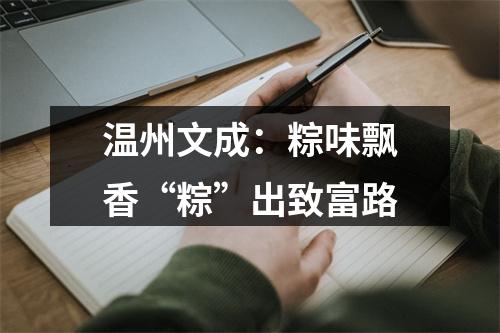 温州文成：粽味飘香“粽”出致富路