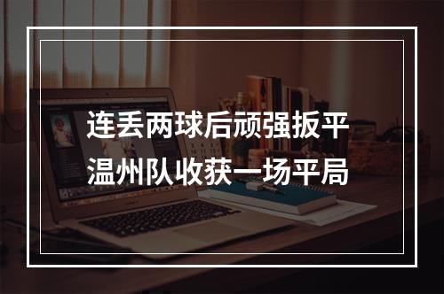 连丢两球后顽强扳平 温州队收获一场平局
