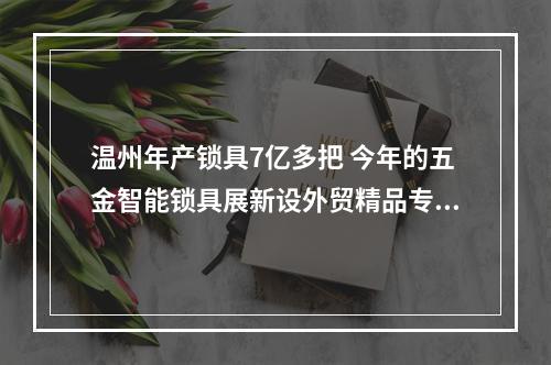 温州年产锁具7亿多把 今年的五金智能锁具展新设外贸精品专区