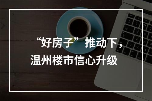 “好房子”推动下，温州楼市信心升级