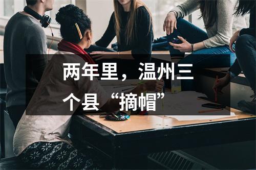 两年里，温州三个县“摘帽”
