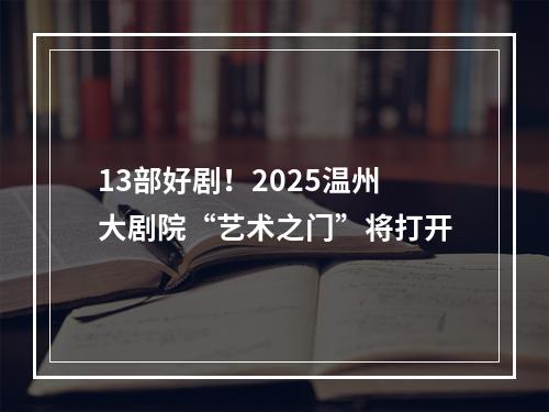13部好剧！2025温州大剧院“艺术之门”将打开