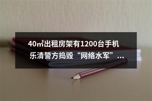 40㎡出租房架有1200台手机 乐清警方捣毁“网络水军”窝点