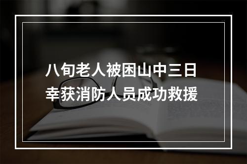 八旬老人被困山中三日 幸获消防人员成功救援