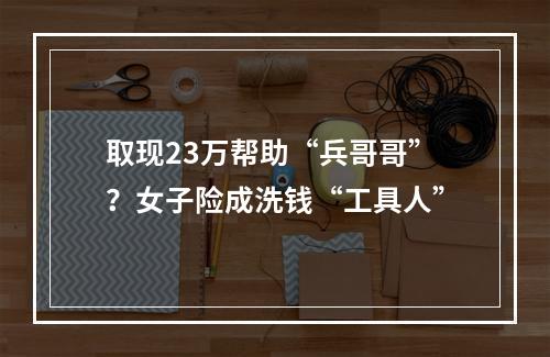 取现23万帮助“兵哥哥”？女子险成洗钱“工具人”