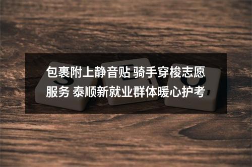 包裹附上静音贴 骑手穿梭志愿服务 泰顺新就业群体暖心护考