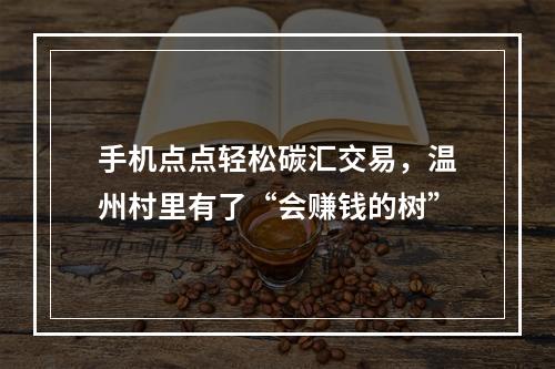 手机点点轻松碳汇交易，温州村里有了“会赚钱的树”