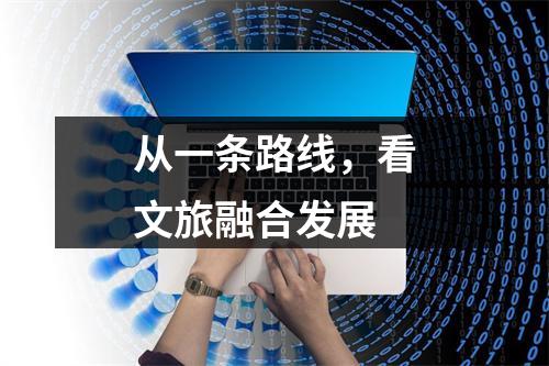 从一条路线，看文旅融合发展