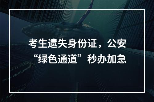 考生遗失身份证，公安“绿色通道”秒办加急