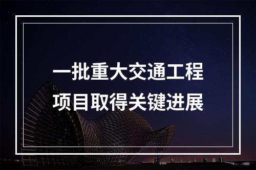 一批重大交通工程项目取得关键进展