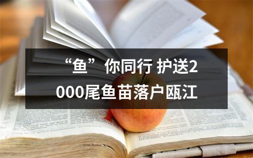 “鱼”你同行 护送2000尾鱼苗落户瓯江