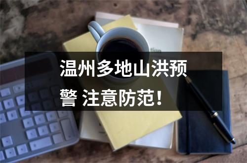 温州多地山洪预警 注意防范！