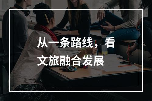 从一条路线，看文旅融合发展