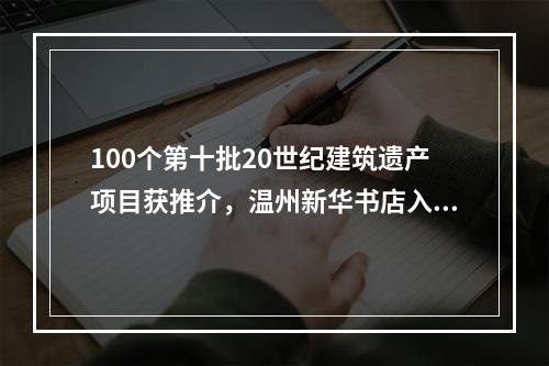 100个第十批20世纪建筑遗产项目获推介，温州新华书店入选