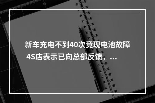 新车充电不到40次竟现电池故障 4S店表示已向总部反馈，尽快回复