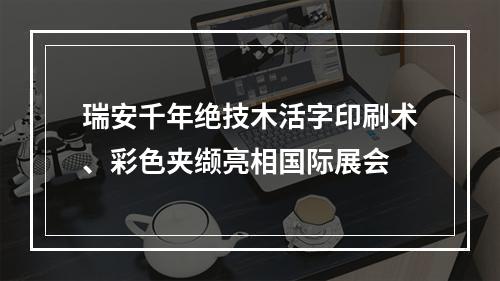 瑞安千年绝技木活字印刷术、彩色夹缬亮相国际展会
