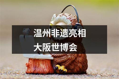 温州非遗亮相大阪世博会