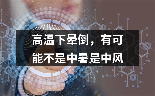 高温下晕倒，有可能不是中暑是中风